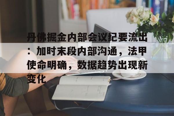 丹佛掘金内部会议纪要流出：加时末段内部沟通，法甲使命明确，数据趋势出现新变化的简单介绍