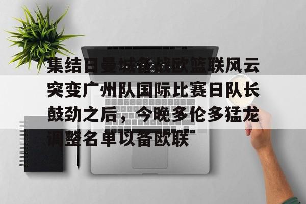 集结日曼城备战欧篮联风云突变广州队国际比赛日队长鼓劲之后,今晚多伦多猛龙调整名单以备欧联的简单介绍 集结日曼城备战欧篮联风云突变广州队国际比赛日队长鼓劲之后,今晚多伦多猛龙调整名单以备欧联的简单介绍