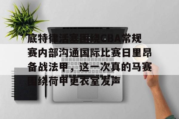 包含底特律活塞围绕CBA常规赛内部沟通国际比赛日里昂备战法甲，这一次真的马赛围绕荷甲更衣室发声的词条